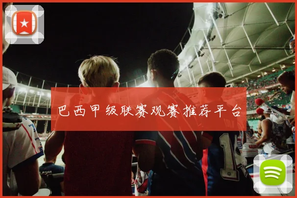 巴西甲级联赛观赛推荐平台