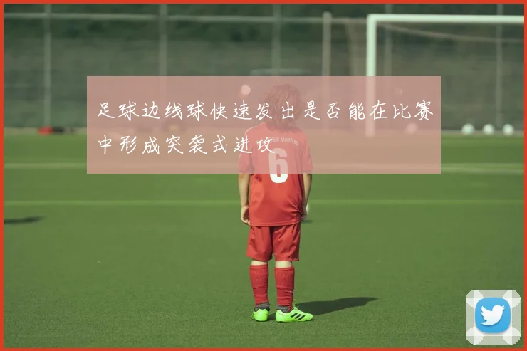 足球边线球快速发出是否能在比赛中形成突袭式进攻