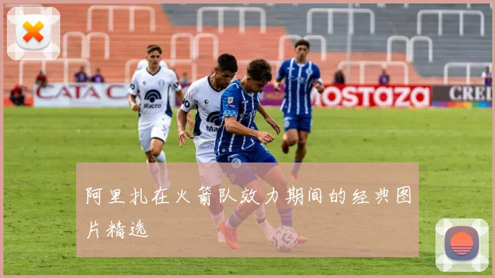 阿里扎在火箭队效力期间的经典图片精选