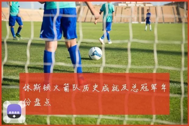 休斯顿火箭队历史成就及总冠军年份盘点