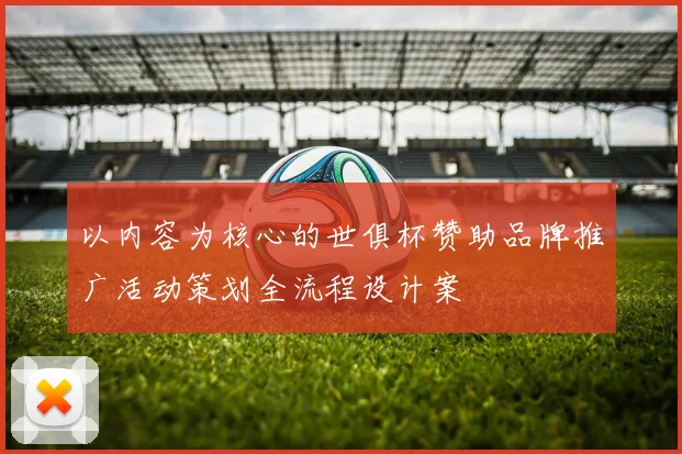 以内容为核心的世俱杯赞助品牌推广活动策划全流程设计案