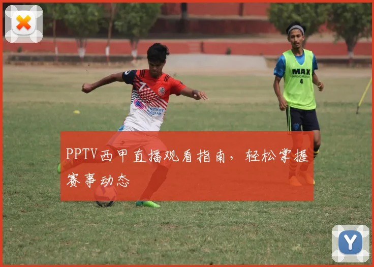 PPTV西甲直播观看指南，轻松掌握赛事动态