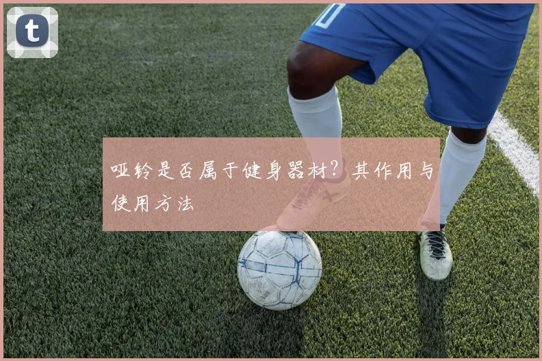 哑铃是否属于健身器材?其作用与使用方法