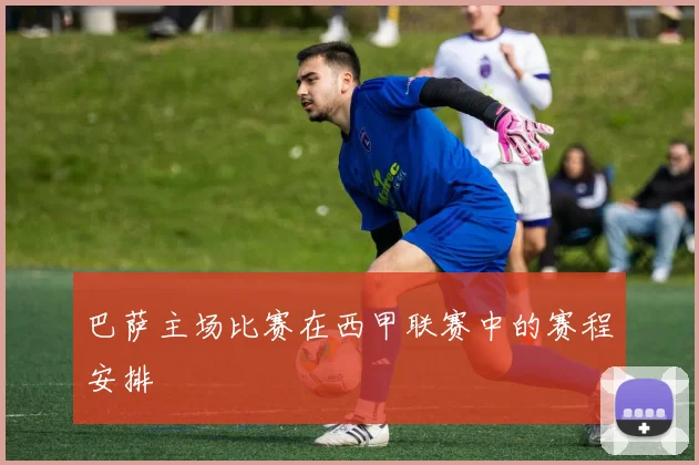 巴萨主场比赛在西甲联赛中的赛程安排